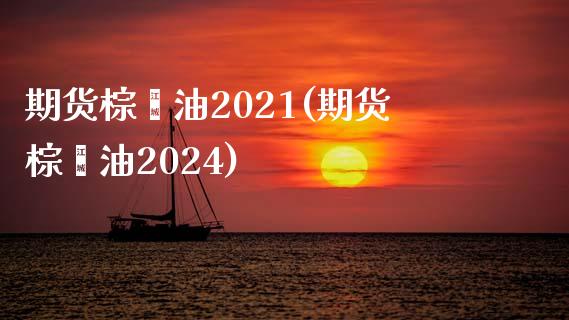 期货棕榈油2021(期货棕榈油2024)_https://www.liuyiidc.com_财经要闻_第1张