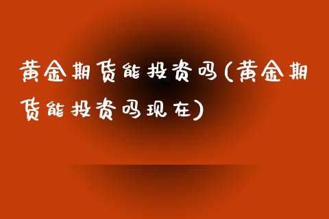 黄金期货能投资吗(黄金期货能投资吗现在)_https://www.liuyiidc.com_股票理财_第1张