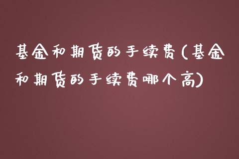 基金和期货的手续费(基金和期货的手续费哪个高)_https://www.liuyiidc.com_期货理财_第1张