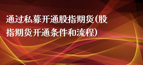 通过私募开通股指期货(股指期货开通条件和流程)_https://www.liuyiidc.com_期货品种_第1张