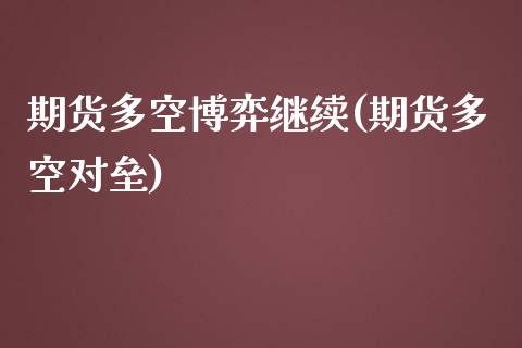 期货多空博弈继续(期货多空对垒)_https://www.liuyiidc.com_基金理财_第1张