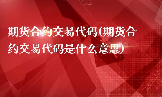 期货合约交易代码(期货合约交易代码是什么意思)_https://www.liuyiidc.com_国际期货_第1张