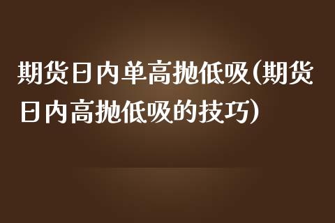 期货日内单高抛低吸(期货日内高抛低吸的技巧)_https://www.liuyiidc.com_期货知识_第1张