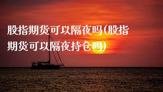 股指期货可以隔夜吗(股指期货可以隔夜持仓吗)_https://www.liuyiidc.com_国际期货_第1张