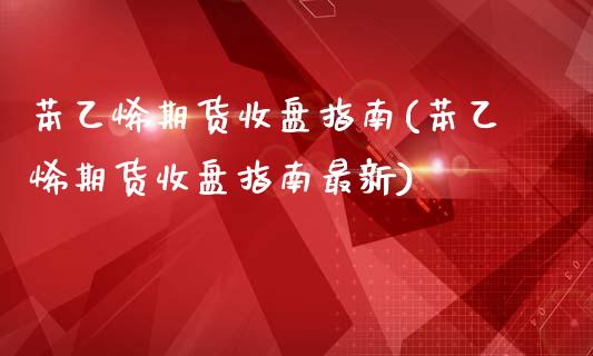 苯乙烯期货收盘指南(苯乙烯期货收盘指南最新)_https://www.liuyiidc.com_期货品种_第1张