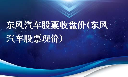 东风汽车股票收盘价(东风汽车股票现价)_https://www.liuyiidc.com_期货品种_第1张