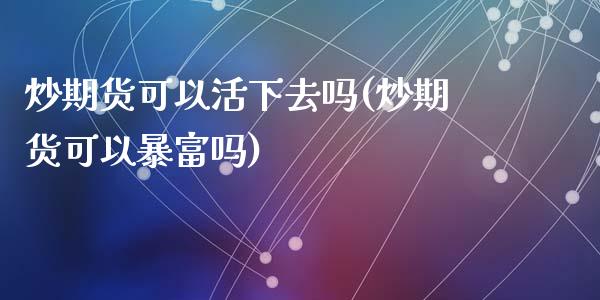 炒期货可以活下去吗(炒期货可以暴富吗)_https://www.liuyiidc.com_期货品种_第1张