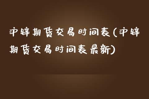 沪锌期货交易时间表(沪锌期货交易时间表最新)_https://www.liuyiidc.com_理财品种_第1张