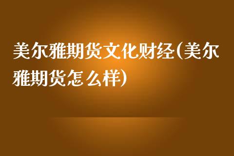 美尔雅期货文化财经(美尔雅期货怎么样)_https://www.liuyiidc.com_期货知识_第1张