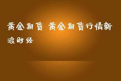 黄金期货 黄金期货行情财经_https://www.liuyiidc.com_黄金期货_第1张