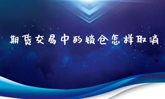 期货交易中的锁仓怎样取消_https://www.liuyiidc.com_黄金期货_第1张