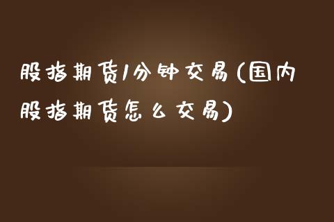 股指期货1分钟交易(国内股指期货怎么交易)_https://www.liuyiidc.com_理财百科_第1张