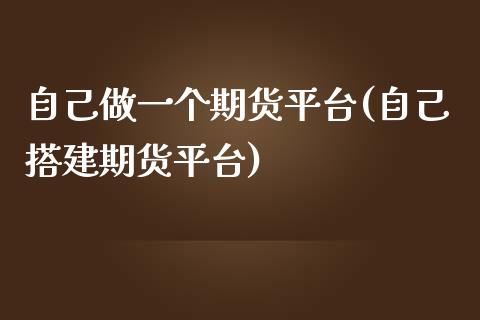 自己做一个期货平台(自己搭建期货平台)_https://www.liuyiidc.com_恒生指数_第1张