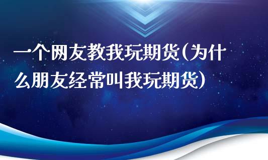 一个网友教我玩期货(为什么朋友经常叫我玩期货)_https://www.liuyiidc.com_理财百科_第1张