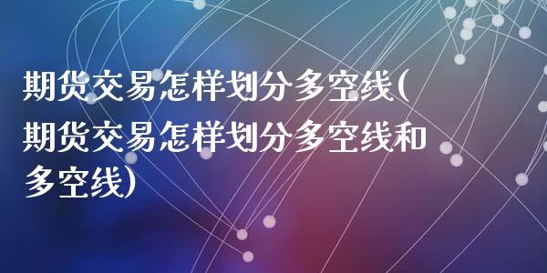 期货交易怎样划分多空线(期货交易怎样划分多空线和多空线)_https://www.liuyiidc.com_期货品种_第1张