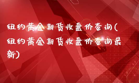 纽约黄金期货收盘价查询(纽约黄金期货收盘价查询最新)_https://www.liuyiidc.com_财经要闻_第1张