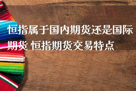 恒指属于国内期货还是国际期货 恒指期货交易特点_https://www.liuyiidc.com_恒生指数_第1张