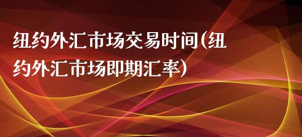 纽约外汇市场交易时间(纽约外汇市场即期汇率)_https://www.liuyiidc.com_国际期货_第1张