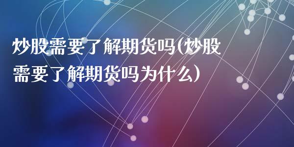 炒股需要了解期货吗(炒股需要了解期货吗为什么)_https://www.liuyiidc.com_道指直播_第1张