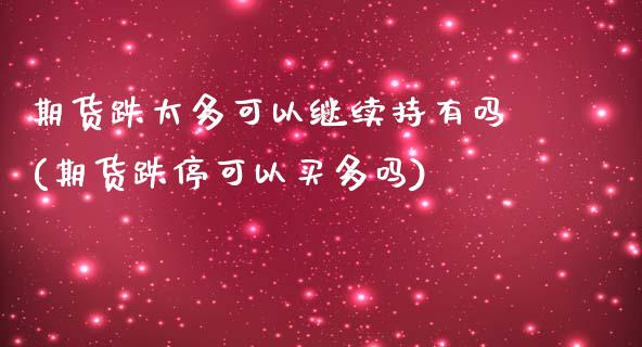 期货跌太多可以继续持有吗(期货跌停可以买多吗)_https://www.liuyiidc.com_期货交易所_第1张