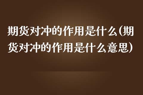 期货对冲的作用是什么(期货对冲的作用是什么意思)_https://www.liuyiidc.com_基金理财_第1张