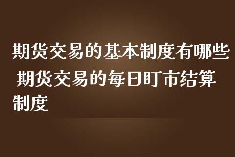 期货交易的基本制度有哪些 期货交易的每日盯市结算制度_https://www.liuyiidc.com_黄金期货_第1张