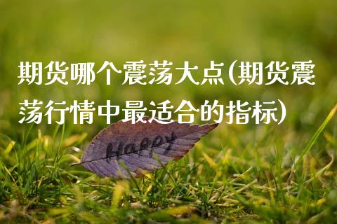 期货哪个震荡大点(期货震荡行情中最适合的指标)_https://www.liuyiidc.com_国际期货_第1张