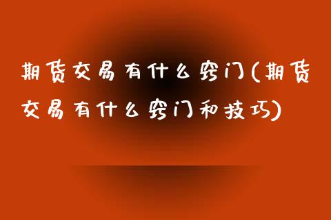 期货交易有什么窍门(期货交易有什么窍门和技巧)_https://www.liuyiidc.com_基金理财_第1张