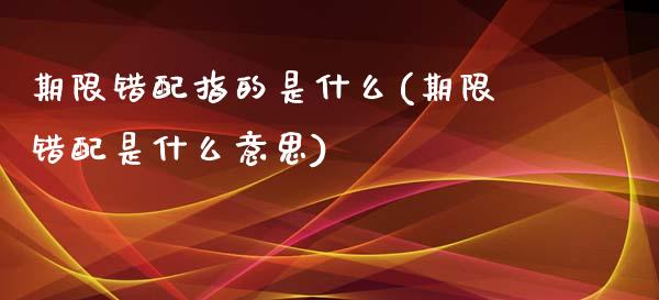 期限错配指的是什么(期限错配是什么意思)_https://www.liuyiidc.com_恒生指数_第1张