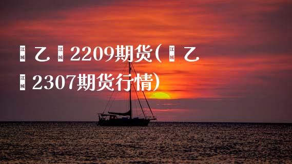 苯乙烯2209期货(苯乙烯2307期货行情)_https://www.liuyiidc.com_期货知识_第1张