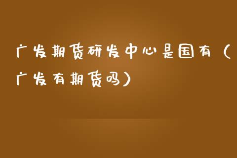 期货研发中心是国有（有期货吗）_https://www.liuyiidc.com_恒生指数_第1张