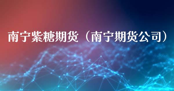 南宁紫糖期货（南宁期货）_https://www.liuyiidc.com_期货开户_第1张