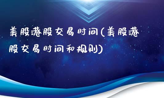 美股港股交易时间(美股港股交易时间和规则)_https://www.liuyiidc.com_股票理财_第1张