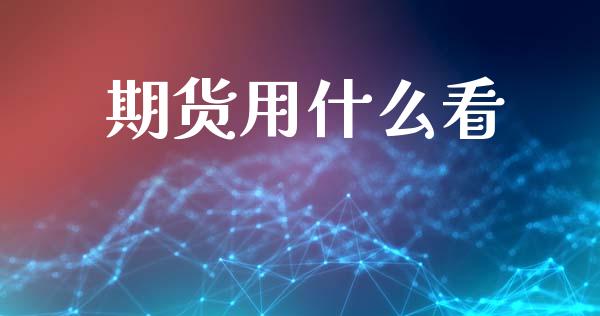 期货用什么看_https://www.liuyiidc.com_期货理财_第1张