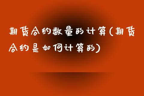 期货合约数量的计算(期货合约是如何计算的)_https://www.liuyiidc.com_期货知识_第1张