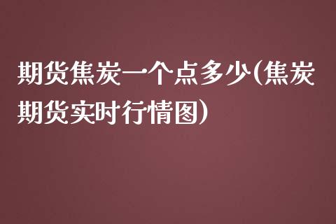 期货焦炭一个点多少(焦炭期货实时行情图)_https://www.liuyiidc.com_期货知识_第1张