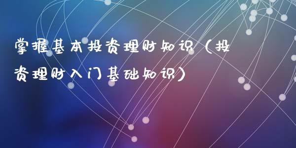 掌握基本投资理财知识（投资理财入门基础知识）_https://www.liuyiidc.com_保险理财_第1张