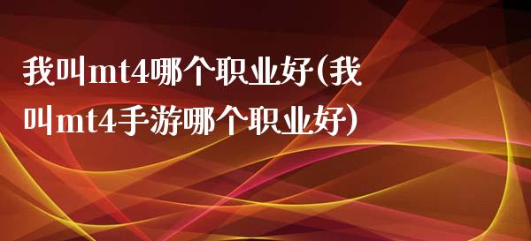 我叫mt4哪个职业好(我叫mt4手游哪个职业好)_https://www.liuyiidc.com_期货直播_第1张