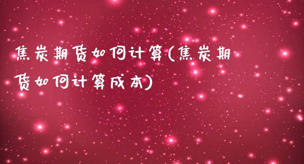 焦炭期货如何计算(焦炭期货如何计算成本)_https://www.liuyiidc.com_理财品种_第1张