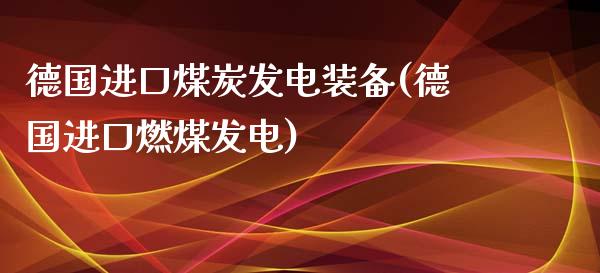 德国进口煤炭发电装备(德国进口燃煤发电)_https://www.liuyiidc.com_理财品种_第1张