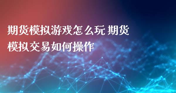 期货怎么玩 期货交易如何操作_https://www.liuyiidc.com_期货理财_第1张