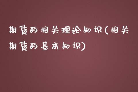 期货的相关理论知识(相关期货的基本知识)_https://www.liuyiidc.com_期货理财_第1张