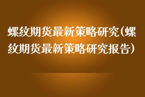 螺纹期货最新策略研究(螺纹期货最新策略研究报告)_https://www.liuyiidc.com_期货交易所_第1张