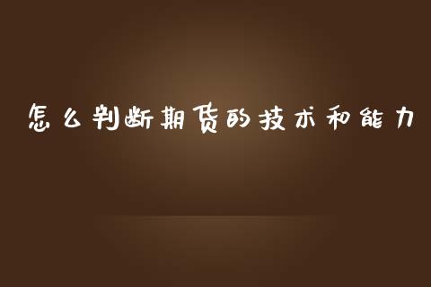 怎么判断期货的技术和能力_https://www.liuyiidc.com_期货理财_第1张