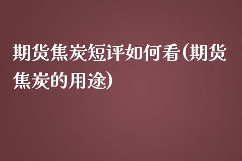 期货焦炭短评如何看(期货焦炭的用途)_https://www.liuyiidc.com_恒生指数_第1张