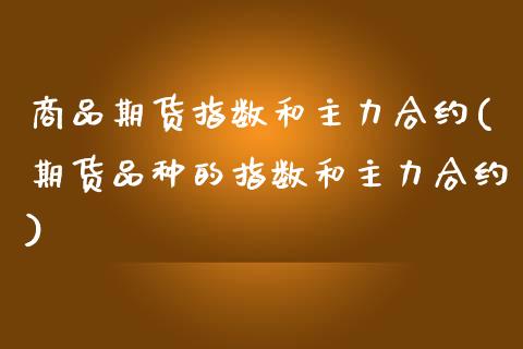 商品期货指数和主力合约(期货品种的指数和主力合约)_https://www.liuyiidc.com_期货交易所_第1张