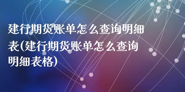 建行期货账单怎么查询明细表(建行期货账单怎么查询明细表格)_https://www.liuyiidc.com_期货交易所_第1张