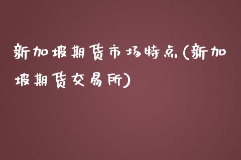 新加坡期货市场特点(新加坡期货交易所)_https://www.liuyiidc.com_期货直播_第1张