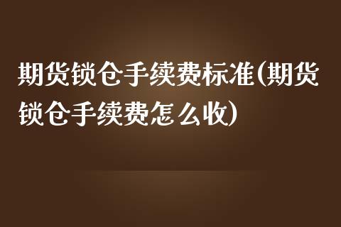 期货锁仓手续费标准(期货锁仓手续费怎么收)_https://www.liuyiidc.com_期货品种_第1张