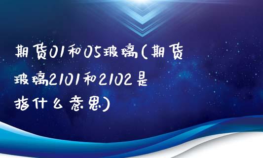 期货01和05玻璃(期货玻璃2101和2102是指什么意思)_https://www.liuyiidc.com_理财百科_第1张